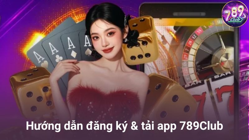 Hướng dẫn đăng ký & tải app 789Club nhanh chóng
